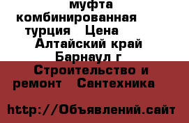 муфта комбинированная32-1hp турция › Цена ­ 200 - Алтайский край, Барнаул г. Строительство и ремонт » Сантехника   